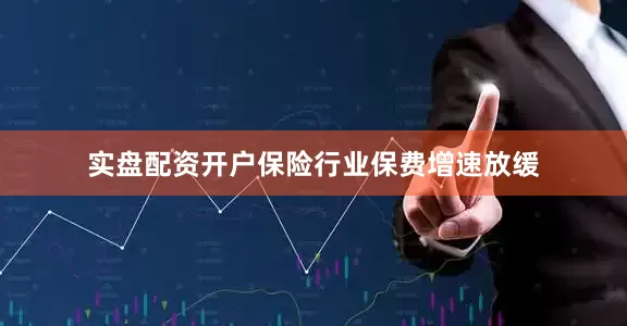 实盘配资开户保险行业保费增速放缓
