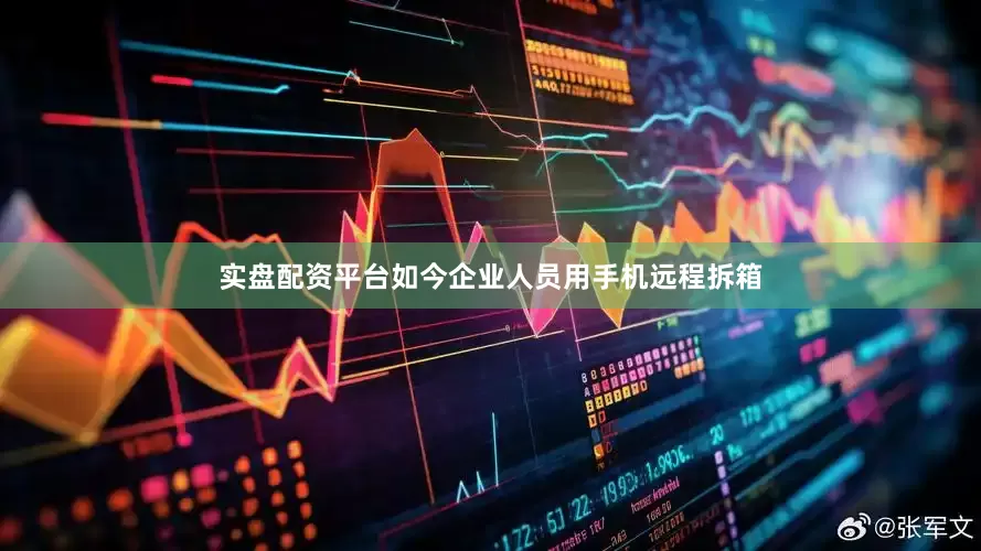实盘配资平台如今企业人员用手机远程拆箱