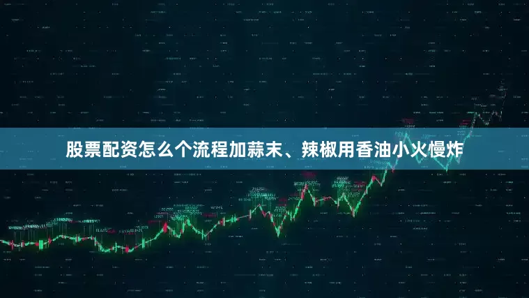 股票配资怎么个流程加蒜末、辣椒用香油小火慢炸