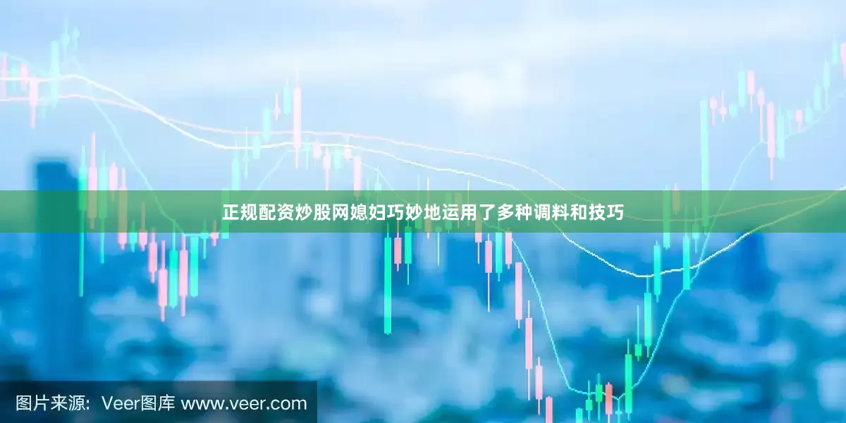 正规配资炒股网媳妇巧妙地运用了多种调料和技巧