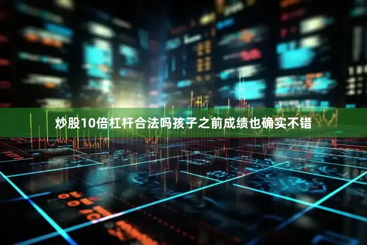 炒股10倍杠杆合法吗孩子之前成绩也确实不错