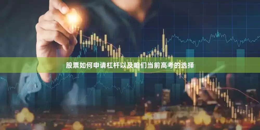 股票如何申请杠杆以及咱们当前高考的选择