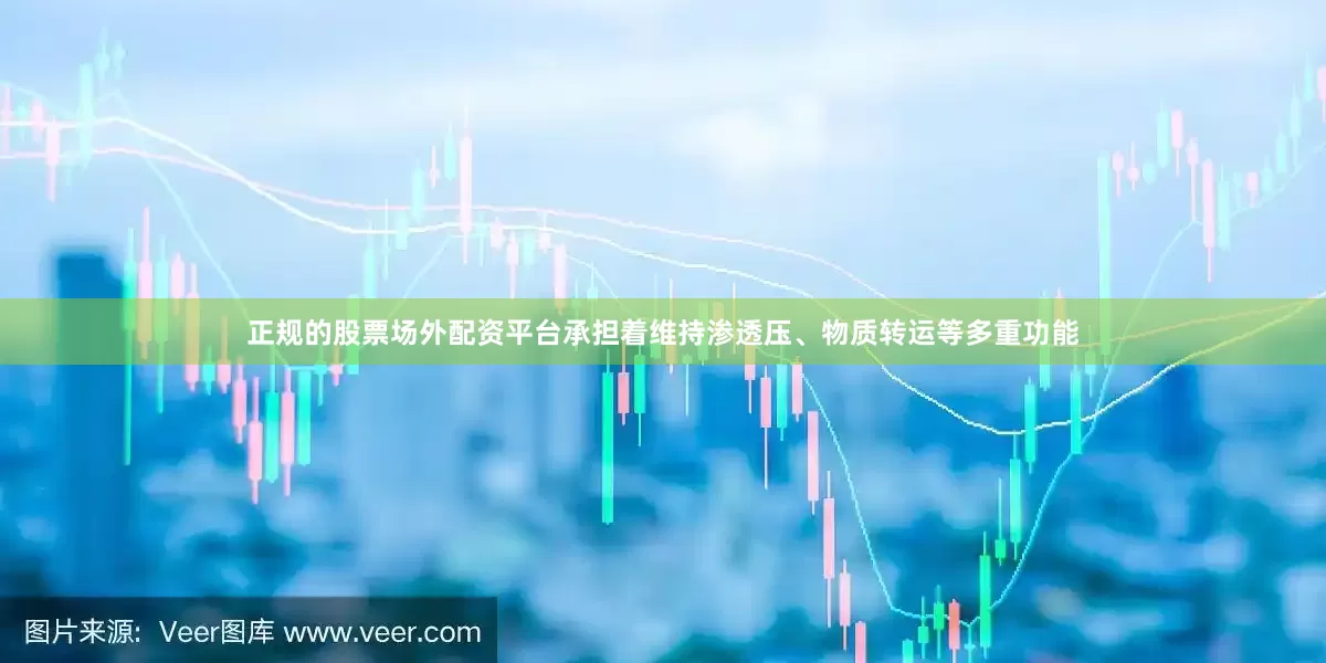 正规的股票场外配资平台承担着维持渗透压、物质转运等多重功能