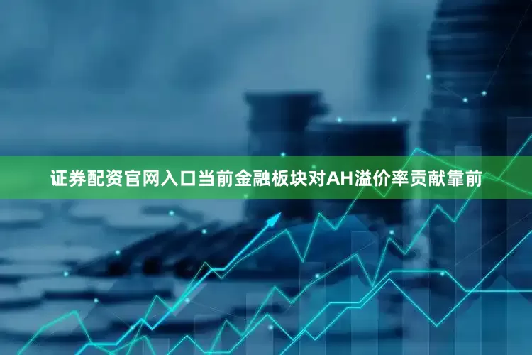 证券配资官网入口当前金融板块对AH溢价率贡献靠前