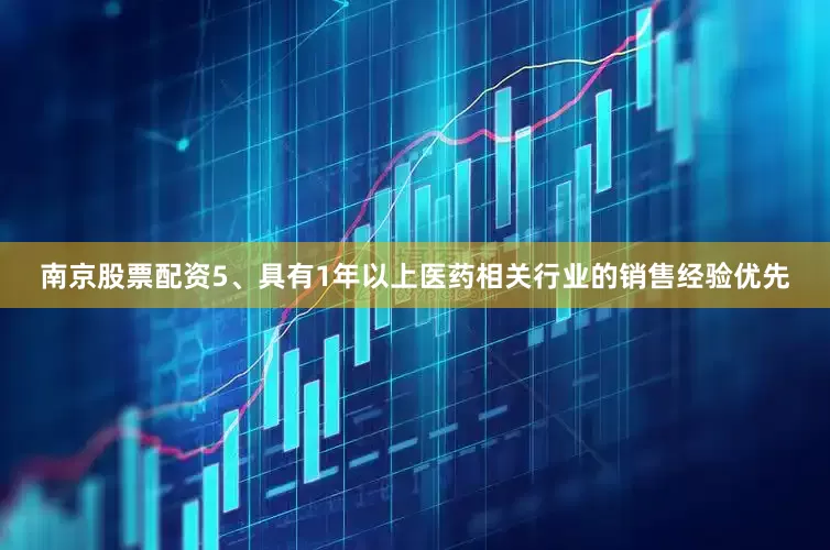南京股票配资5、具有1年以上医药相关行业的销售经验优先