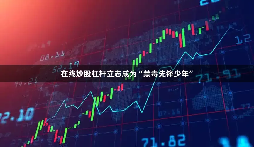在线炒股杠杆立志成为“禁毒先锋少年”