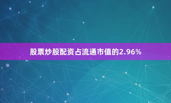 股票炒股配资占流通市值的2.96%