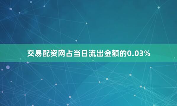 交易配资网占当日流出金额的0.03%