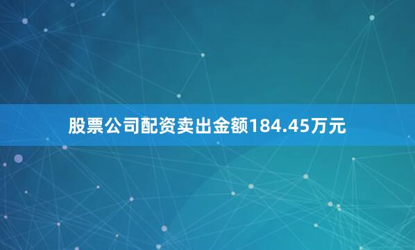 股票公司配资卖出金额184.45万元