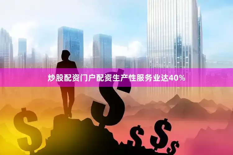 炒股配资门户配资生产性服务业达40%