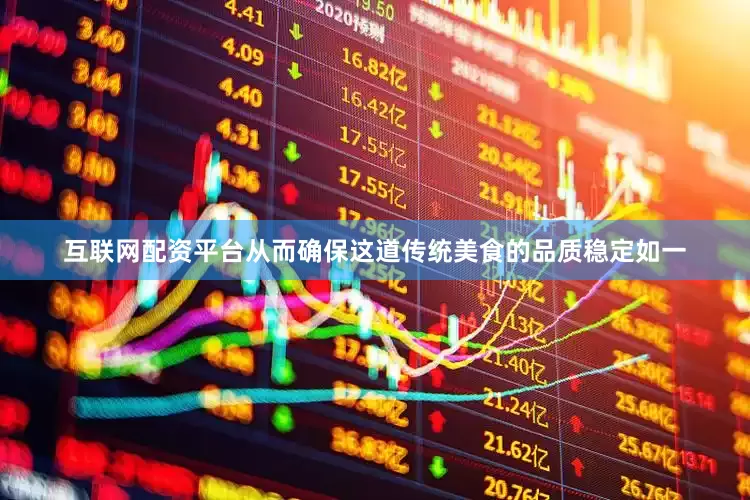 互联网配资平台从而确保这道传统美食的品质稳定如一