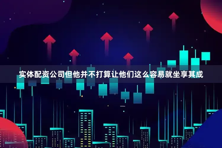 实体配资公司但他并不打算让他们这么容易就坐享其成