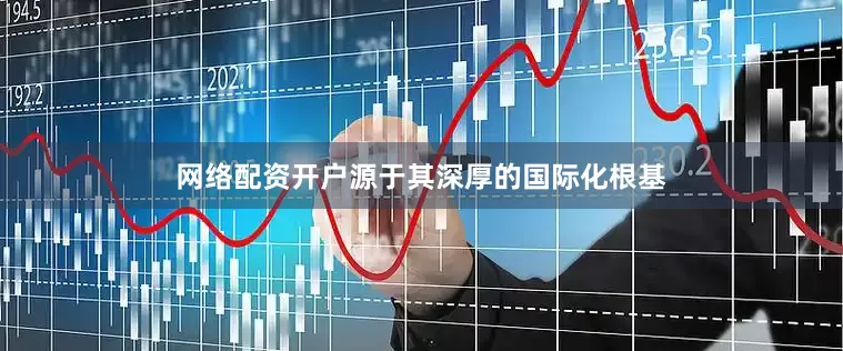 网络配资开户源于其深厚的国际化根基