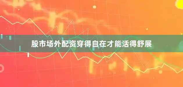 股市场外配资穿得自在才能活得舒展