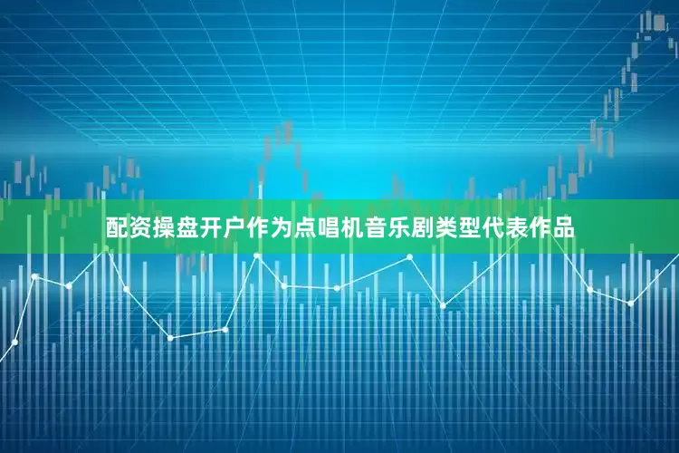 配资操盘开户作为点唱机音乐剧类型代表作品