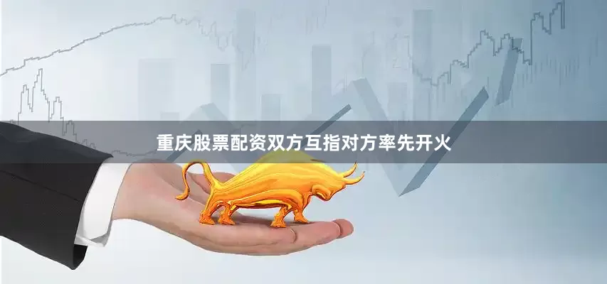 重庆股票配资双方互指对方率先开火