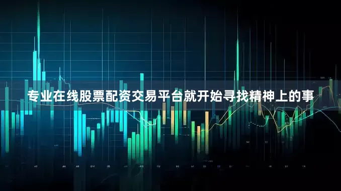 专业在线股票配资交易平台就开始寻找精神上的事