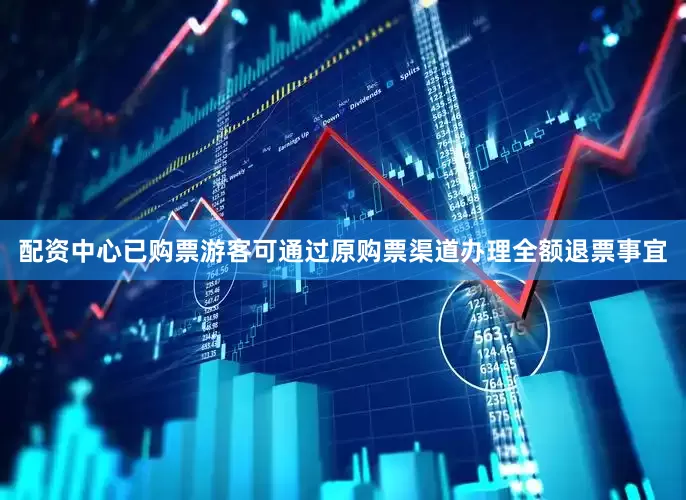 配资中心已购票游客可通过原购票渠道办理全额退票事宜
