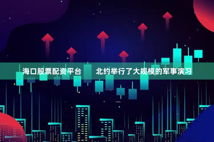 海口股票配资平台       北约举行了大规模的军事演习