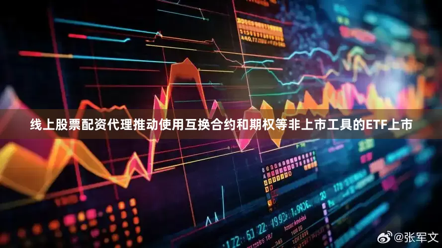 线上股票配资代理推动使用互换合约和期权等非上市工具的ETF上市