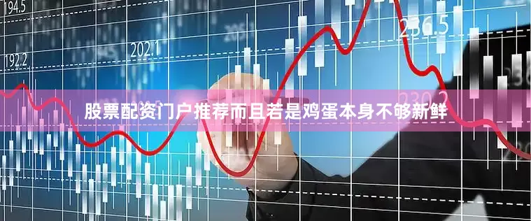 股票配资门户推荐而且若是鸡蛋本身不够新鲜