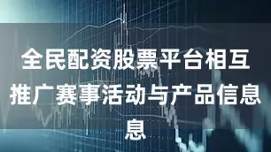全民配资股票平台相互推广赛事活动与产品信息