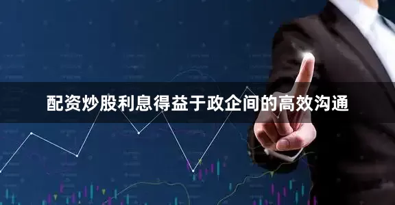 配资炒股利息得益于政企间的高效沟通