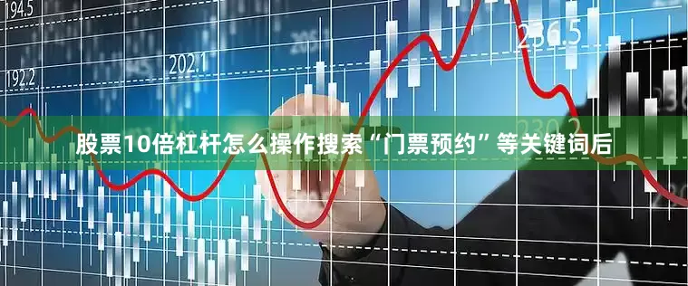 股票10倍杠杆怎么操作搜索“门票预约”等关键词后
