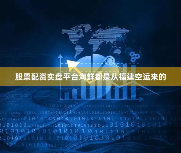 股票配资实盘平台海鲜都是从福建空运来的