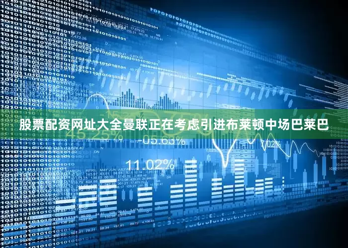 股票配资网址大全曼联正在考虑引进布莱顿中场巴莱巴