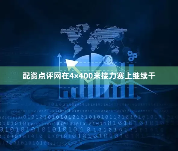 配资点评网在4×400米接力赛上继续干