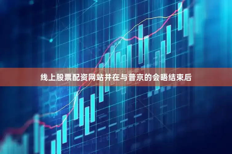 线上股票配资网站并在与普京的会晤结束后