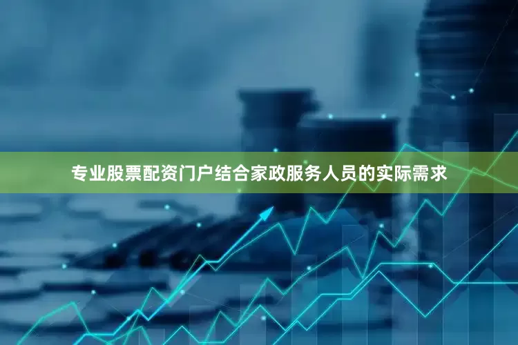 专业股票配资门户结合家政服务人员的实际需求
