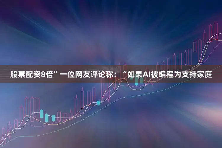 股票配资8倍”　　一位网友评论称：“如果AI被编程为支持家庭