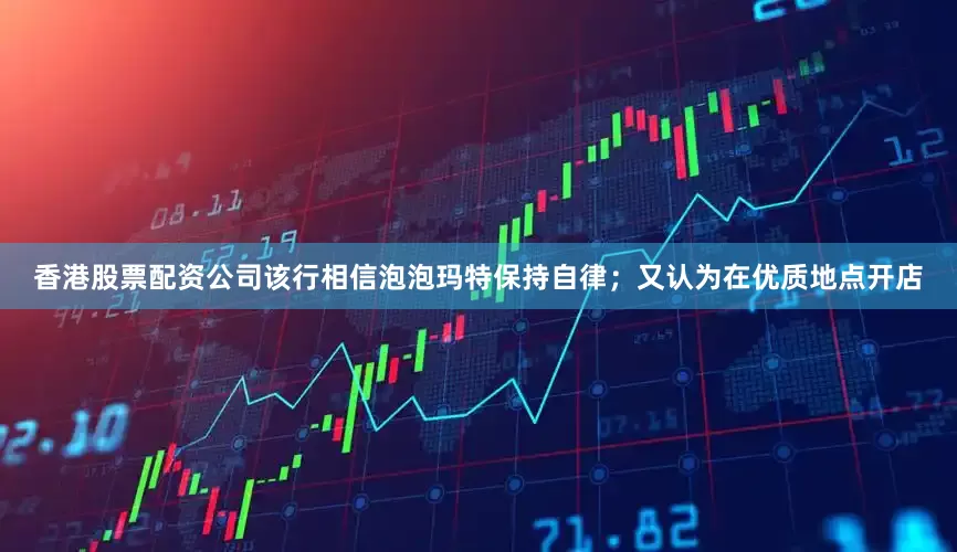 香港股票配资公司该行相信泡泡玛特保持自律；又认为在优质地点开店